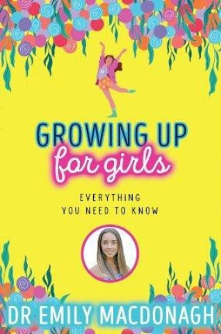 Kniha Growing Up for Girls: Everything You Need to Know Dr Emily MacDonagh