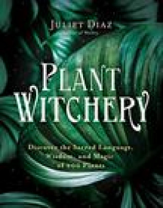 Kniha Plant Witchery: Discover the Sacred Language, Wisdom, and Magic of 200 Plants 