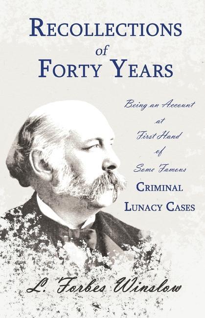 Kniha Recollections of Forty Years - Being an Account at First Hand of Some Famous Criminal Lunacy Cases;With the Essay 'Spontaneous and Imitative Crime' by 