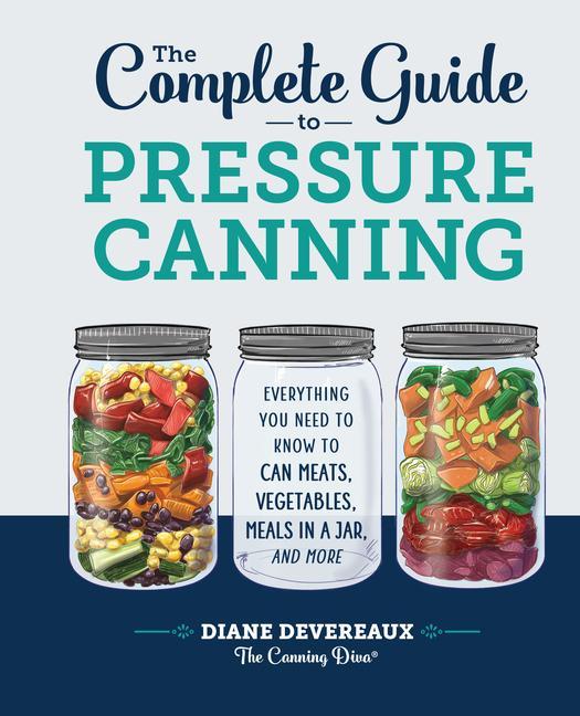 Carte The Complete Guide to Pressure Canning: Everything You Need to Know to Can Meats, Vegetables, Meals in a Jar, and More 