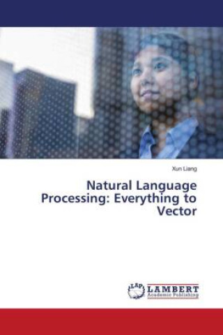 Book Natural Language Processing: Everything to Vector Xun Liang