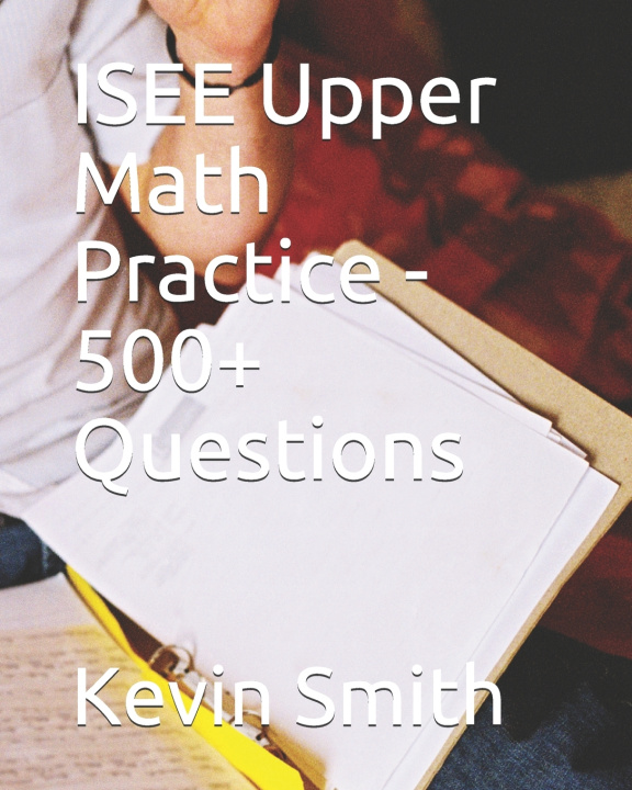 Книга ISEE Upper Math Practice - 500+ Questions Bernard J Bernard