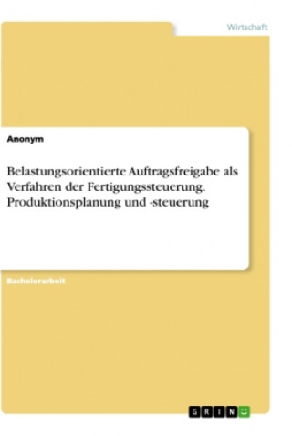 Kniha Belastungsorientierte Auftragsfreigabe als Verfahren der Fertigungssteuerung. Produktionsplanung und -steuerung 