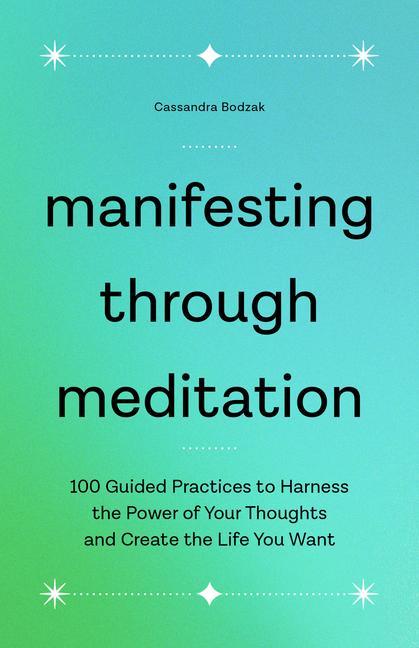 Könyv Manifesting Through Meditation: 100 Guided Practices to Harness the Power of Your Thoughts and Create the Life You Want 