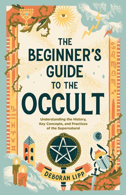 Книга The Beginner's Guide to the Occult: Understanding the History, Key Concepts, and Practices of the Supernatural 