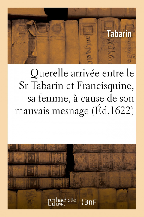 Kniha La Querelle arrivée entre le Sr Tabarin et Francisquine, sa femme, à cause de son mauvais mesnage Tabarin
