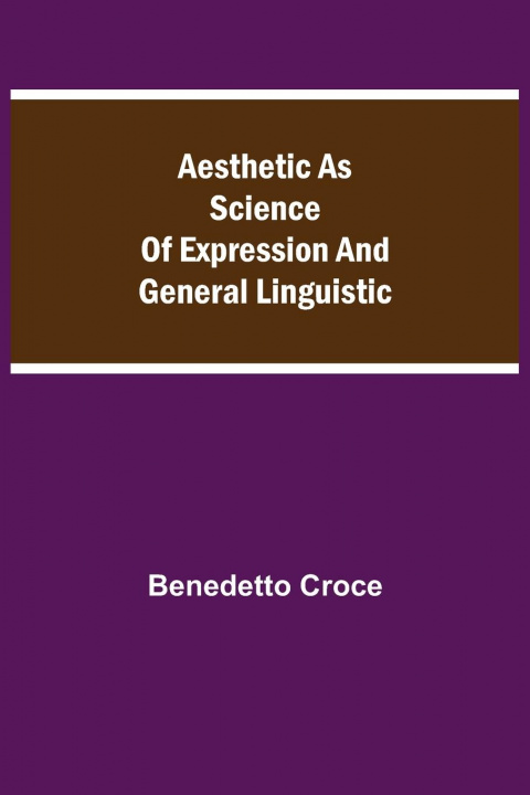 Knjiga Aesthetic as Science of Expression and General Linguistic Benedetto Croce