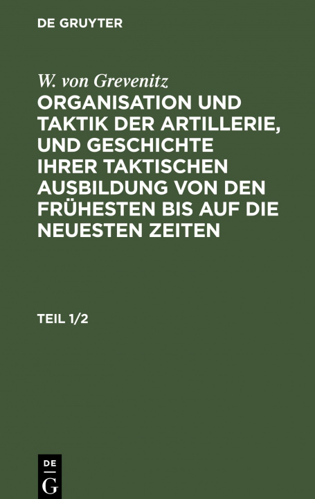 Książka W. Von Grevenitz: Organisation Und Taktik Der Artillerie, Und Geschichte Ihrer Taktischen Ausbildung Von Den Fruhesten Bis Auf Die Neuesten Zeiten. Te 