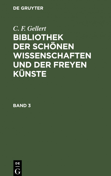 Carte C. F. Gellert: Bibliothek Der Schoenen Wissenschaften Und Der Freyen Kunste. Band 3 