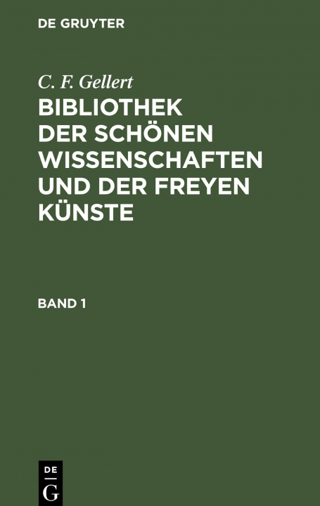 Carte C. F. Gellert: Bibliothek Der Schoenen Wissenschaften Und Der Freyen Kunste. Band 1 
