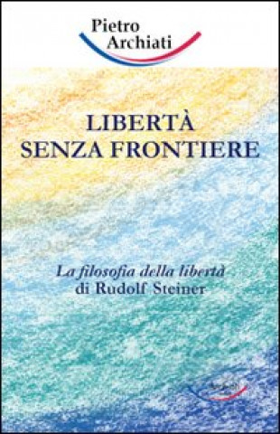 Kniha Libertà senza frontiere. La filosofia della libertà di Rudolf Steiner Pietro Archiati