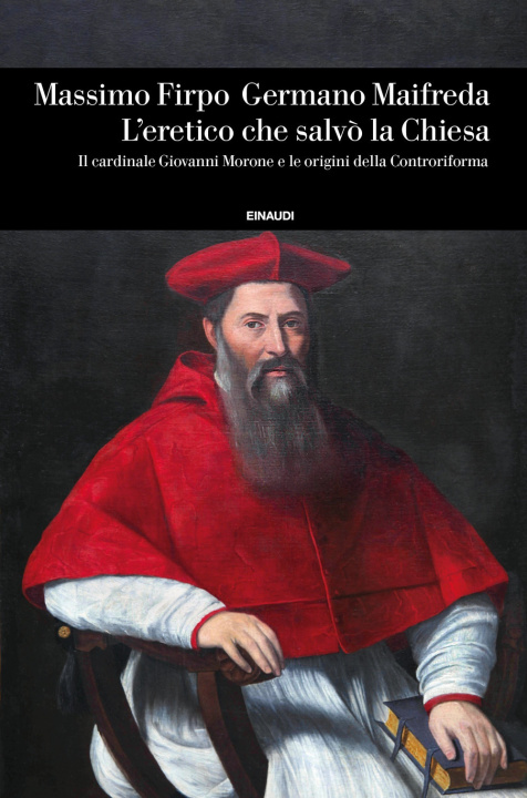Kniha eretico che salvò la Chiesa. Il cardinale Giovanni Morone e le origini della Controriforma Massimo Firpo