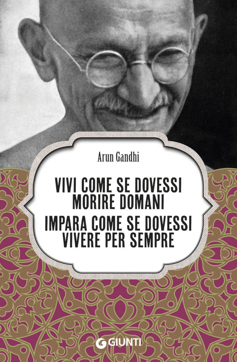 Carte Vivi come se dovessi morire domani. Impara come se dovessi vivere per sempre Arun Gandhi