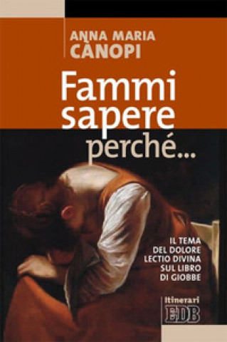 Carte Fammi sapere perché... Il tema del dolore. Lectio divina sul libro di Giobbe Anna Maria Cànopi