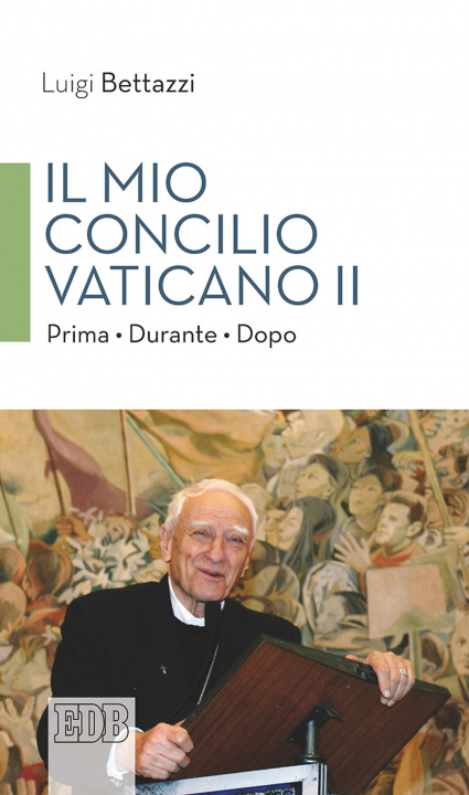 Könyv Mio concilio Vaticano II. Prima. Durante. Dopo Luigi Bettazzi