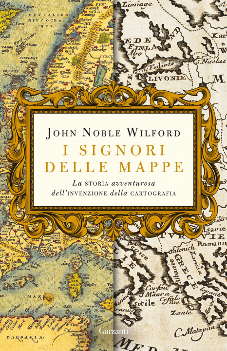 Carte signori delle mappe. La storia avventurosa dell'invenzione della cartografia John Noble Wilford