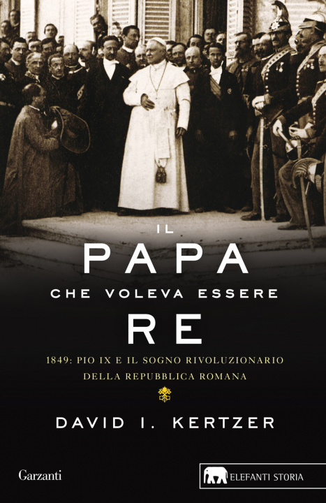 Книга papa che voleva essere re. 1849: Pio IX e il sogno rivoluzionario della Repubblica romana David I. Kertzer