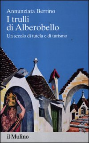 Книга trulli di Alberobello. Un secolo di tutela e di turismo Annunziata Berrino