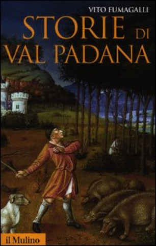 Kniha Storie di Val Padana. Campagne, foreste e città da Alboino a Cangrandedella Scala Vito Fumagalli