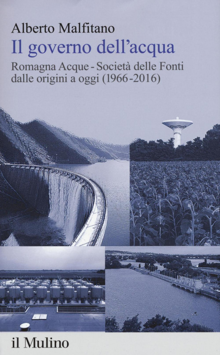 Kniha governo dell'acqua. Romagna Acque-Società delle Fonti dalle origini a oggi (1966-2016) Alberto Malfitano