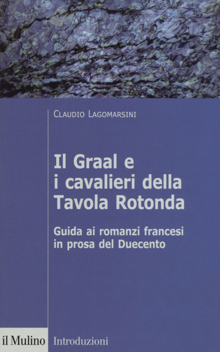 Книга Graal e i cavalieri della Tavola Rotonda. Guida ai romanzi francesi in prosa del Duecento Claudio Lagomarsini