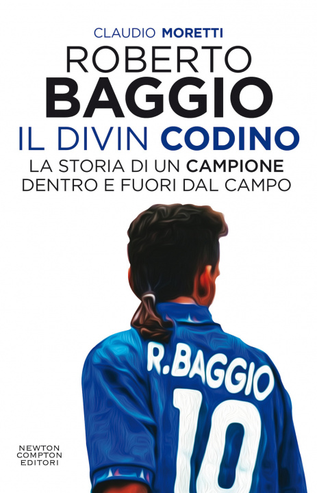 Könyv Roberto Baggio il Divin Codino. La storia di un campione dentro e fuori dal campo Claudio Moretti