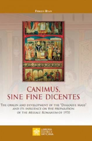 Buch Canimus, sine fine dicentes. The origin and development of the «Dialogue Mass» and its influence on the preparation of the Missale Romanum of 1970 Fergus Ryan