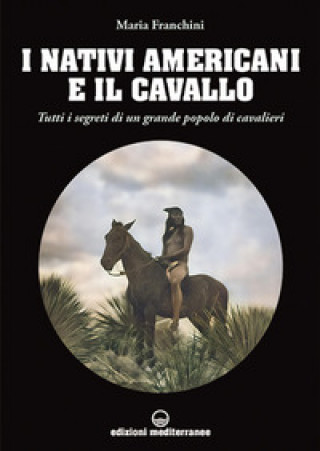 Knjiga nativi americani e il cavallo. Tutti i segreti di un grande popolo di cavalieri Maria Franchini