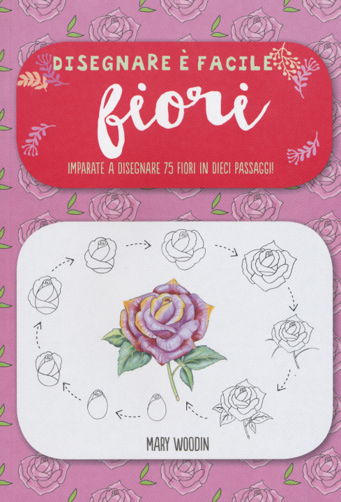 Könyv Fiori. Imparate a disegnare 75 fiori in dieci passaggi! Disegnare è facile Mary Woodin