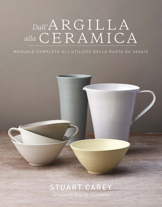 Kniha Dall'argilla alla ceramica. Manuale completo all'utilizzo della ruota da vasaio Carey Stuart