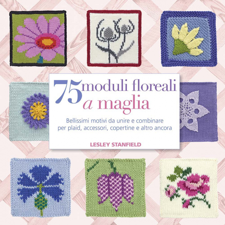 Kniha 75 moduli floreali a maglia. Bellissimi motivi da unire e combinare per plaid, accessori, copertine e altro ancora Lesley Stanfield