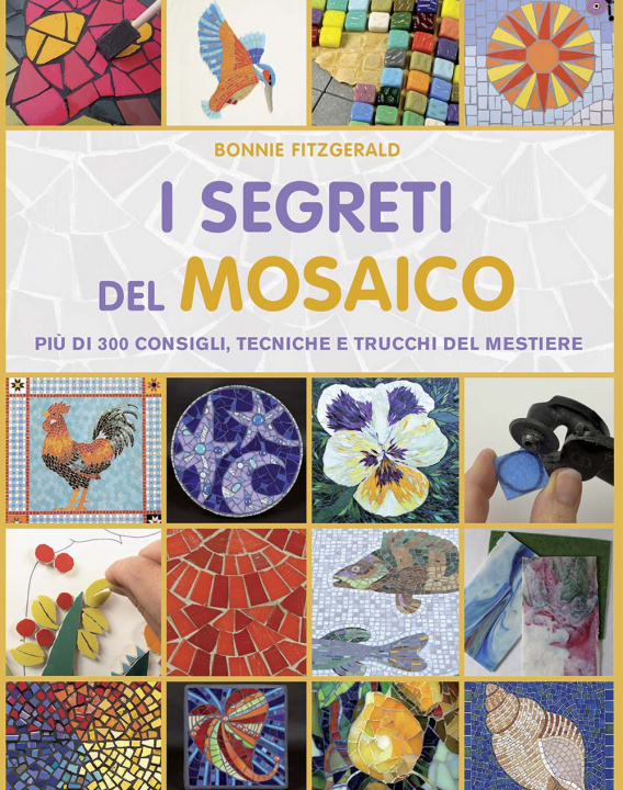 Kniha segreti del mosaico. Più di 300 consigli, tecniche e trucchi del mestiere Bonnie Fitzgerald