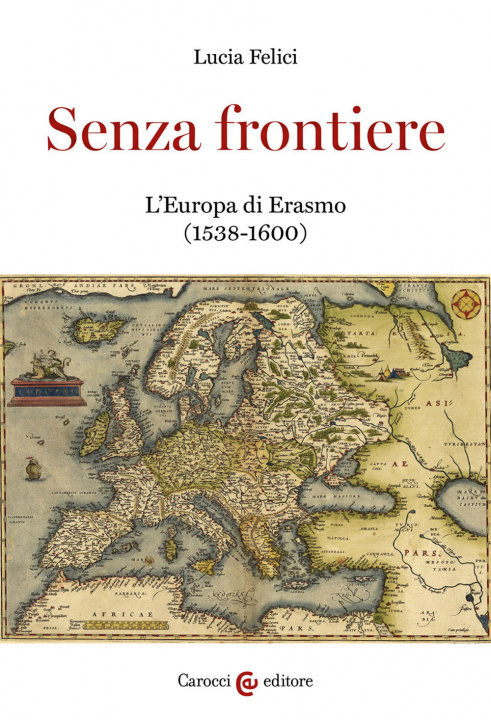 Carte Senza frontiere. L'Europa di Erasmo (1538-1600) Lucia Felici