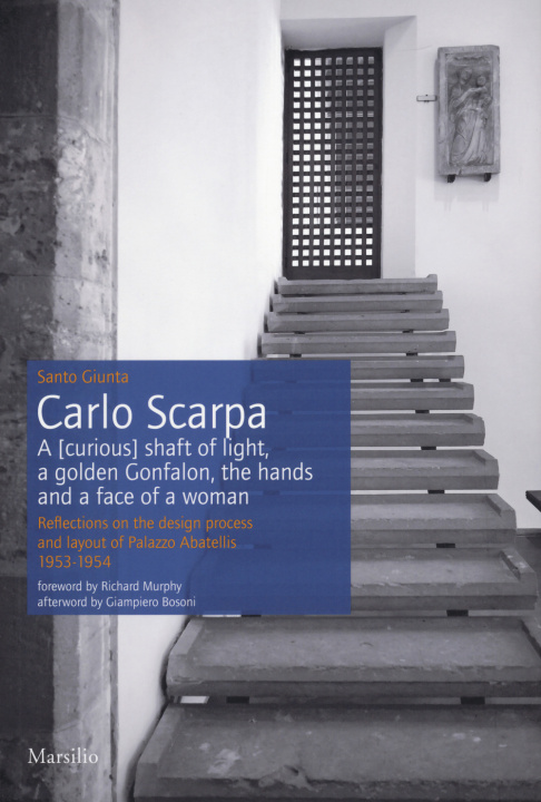 Könyv Carlo Scarpa. A (curious) shaft of light, a golden Gonfalon, the hands and a face of a women. Reflections on the design process and layout of Palazzo Santo Giunta