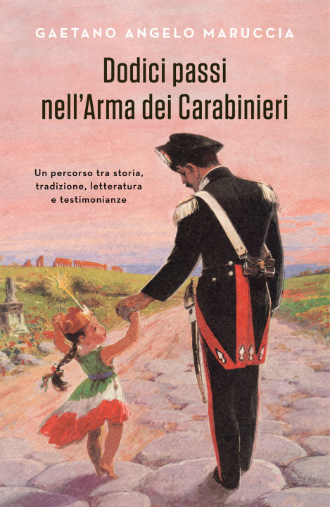 Carte Dodici passi nell'Arma dei Carabinieri. Un percorso tra storia, tradizione, letteratura e testimonianze Gaetano Maruccia