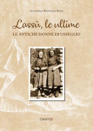 Kniha Lassù le ultime. Le antiche donne di Usseglio Antonella Reffieuna Roch