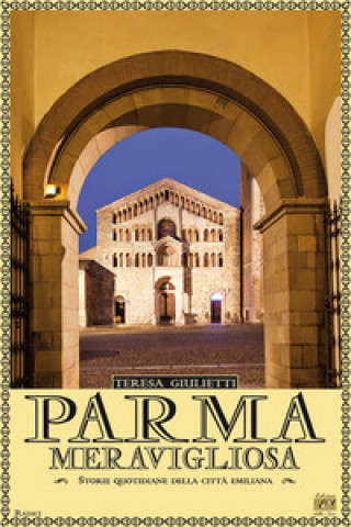 Carte Parma meravigliosa. Storie quotidiane della città emiliana Teresa Giulietti