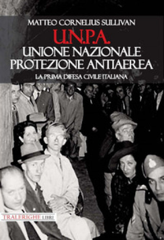 Kniha U.N.P.A. Unione Nazionale Protezione Antiaerea. La prima difesa civile italiana Matteo Cornelius Sullivan