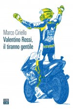Carte Valentino Rossi, il tiranno gentile Marco Ciriello