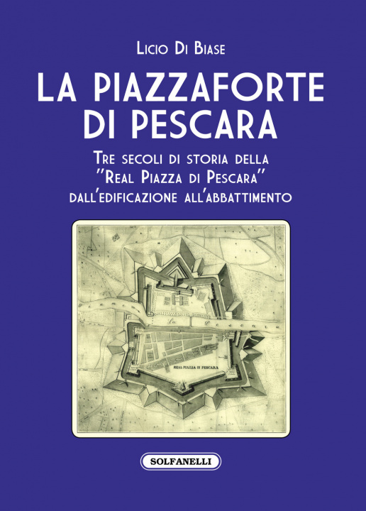 Könyv Piazzaforte di Pescara. Tre secoli di storia della «Real Piazza di Pescara» dall'edificazione all'abbattimento Licio Di Biase
