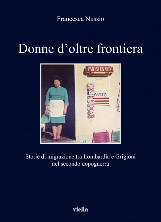 Carte Donne d'oltre frontiera. Storie di migrazione tra Lombardia e Grigioni nel secondo dopoguerra Francesca Nussio