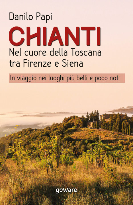 Könyv Chianti. Nel cuore della Toscana tra Firenze e Siena. In viaggio nei luoghi più belli e poco noti Danilo Papi