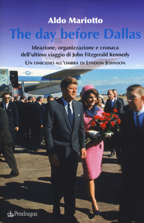 Carte day before Dallas. Ideazione, organizzazione e cronaca dell'ultimo viaggio di John Fitzgerald Kennedy. Un omicidio all'ombra di Lyndon Johnson Aldo Mariotto