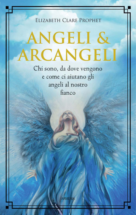 Kniha Angeli & arcangeli. Chi sono, da dove vengono e come ci aiutano gli angeli al nostro fianco Elizabeth Clare Prophet