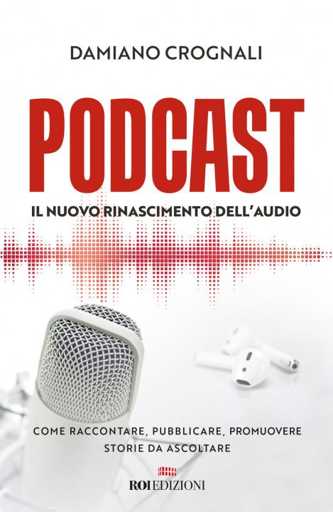 Könyv Podcast. Il nuovo Rinascimento dell'audio. Come raccontare, pubblicare, promuovere storie da ascoltare Damiano Crognali