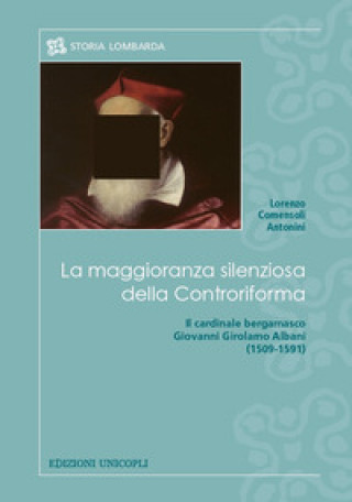 Carte maggioranza silenziosa della Controriforma. Il cardinale bergamasco Giovanni Girolamo Albani (1509-1591) Lorenzo Comensoli Antonini