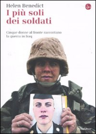 Könyv più soli dei soldati. Cinque donne al fronte raccontano la guerra in Iraq Helen Benedict