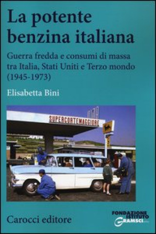 Книга potente benzina italiana. Guerra fredda e consumi di massa tra Italia, Stati Uniti e Terzo mondo (1945-1973) Elisabetta Bini