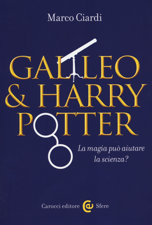 Carte Galileo & Harry Potter. La magia può aiutare la scienza? Marco Ciardi