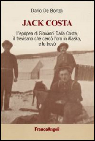 Книга Jack Costa. L'epopea di Giovanni Dalla Costa, il trevisano che cercò l'oro in Alaska, e lo trovò Dario De Bortoli